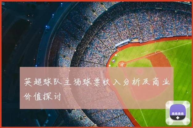 英超球队主场球票收入分析及商业价值探讨