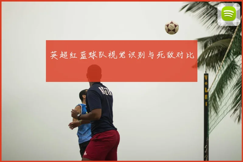 英超红蓝球队视觉识别与死敌对比