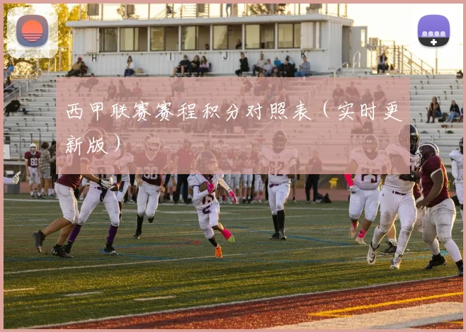 西甲联赛赛程积分对照表（实时更新版）