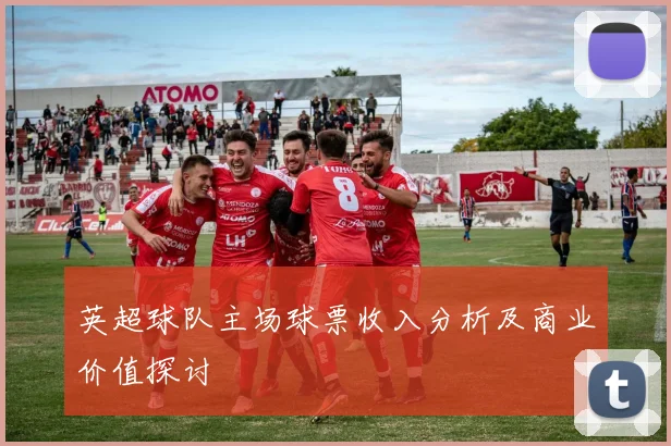英超球队主场球票收入分析及商业价值探讨