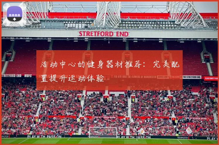 活动中心的健身器材推荐：完美配置提升运动体验