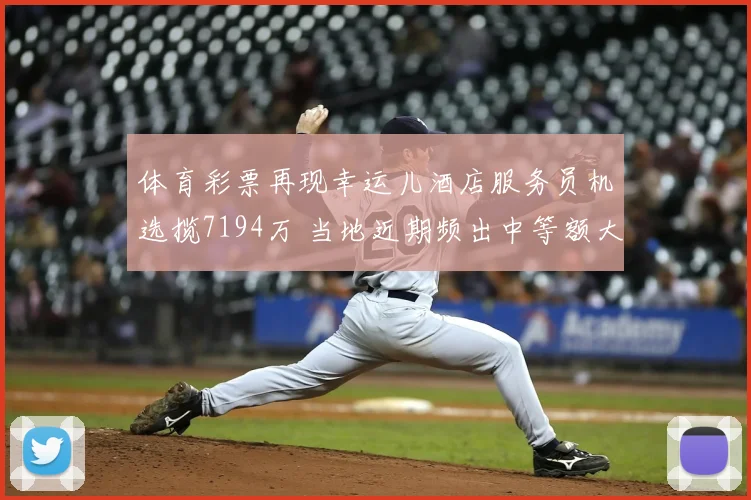 体育彩票再现幸运儿酒店服务员机选揽7194万 当地近期频出中等额大奖