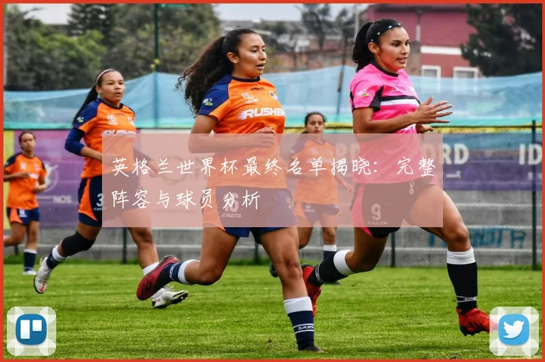 英格兰世界杯最终名单揭晓:完整阵容与球员分析
