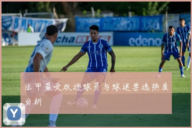 法甲最受欢迎球员与球迷票选热度分析